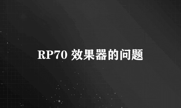 RP70 效果器的问题