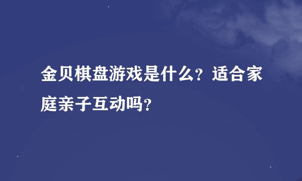 金贝棋盘游戏是什么？适合家庭亲子互动吗？