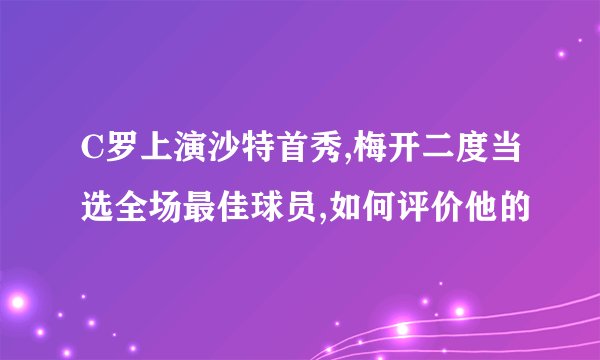 C罗上演沙特首秀,梅开二度当选全场最佳球员,如何评价他的