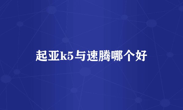 起亚k5与速腾哪个好