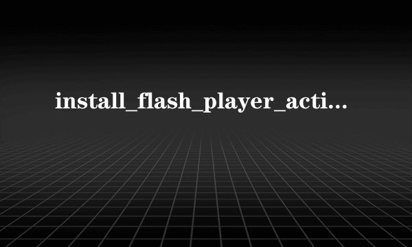 install_flash_player_active_x.exe这个怎么用啊