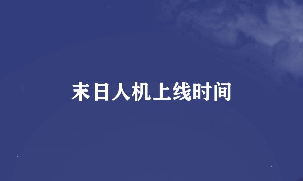 末日人机上线时间