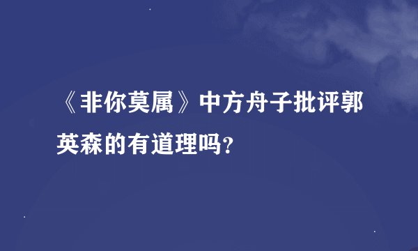《非你莫属》中方舟子批评郭英森的有道理吗?