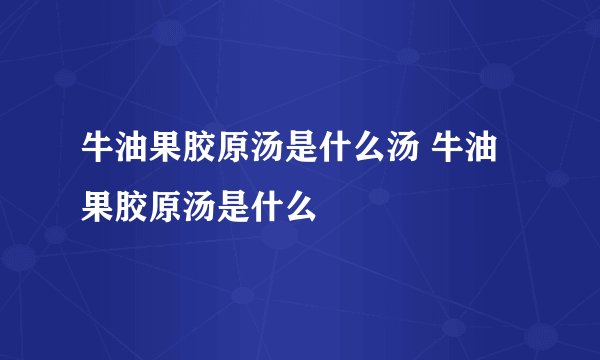 牛油果胶原汤是什么汤 牛油果胶原汤是什么