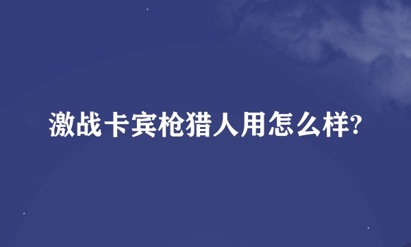 激战卡宾枪猎人用怎么样?