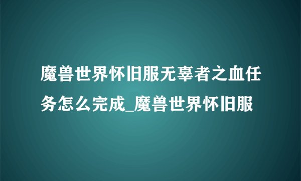 魔兽世界怀旧服无辜者之血任务怎么完成_魔兽世界怀旧服