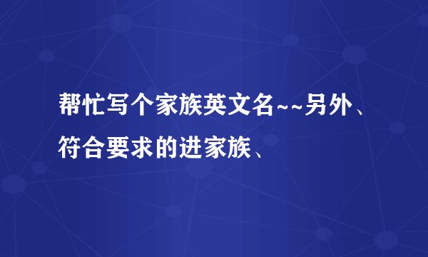 帮忙写个家族英文名~~另外、符合要求的进家族、