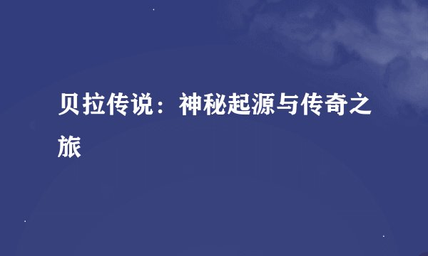 贝拉传说：神秘起源与传奇之旅