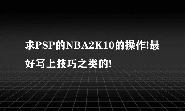 求PSP的NBA2K10的操作!最好写上技巧之类的!