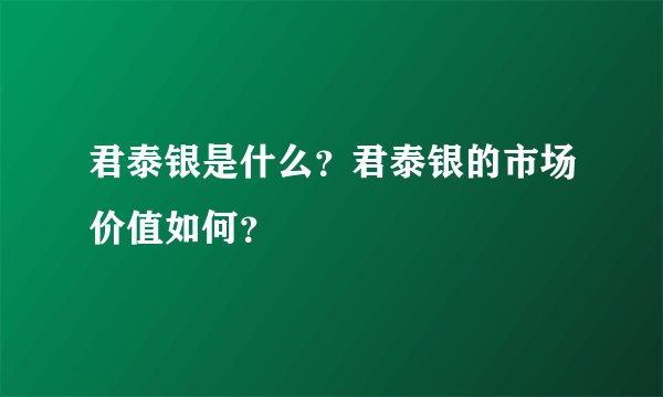 君泰银是什么？君泰银的市场价值如何？