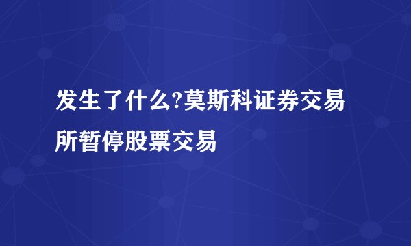 发生了什么?莫斯科证券交易所暂停股票交易