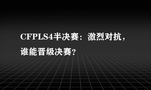 CFPLS4半决赛：激烈对抗，谁能晋级决赛？