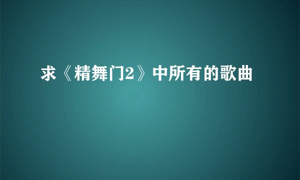 求《精舞门2》中所有的歌曲