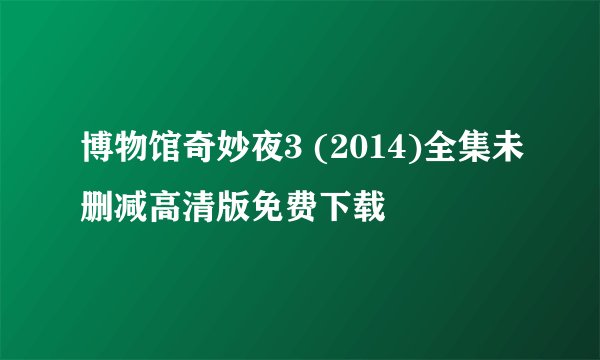 博物馆奇妙夜3 (2014)全集未删减高清版免费下载