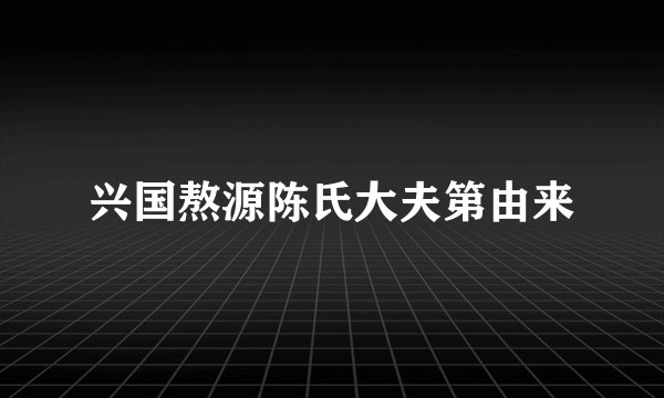 兴国熬源陈氏大夫第由来