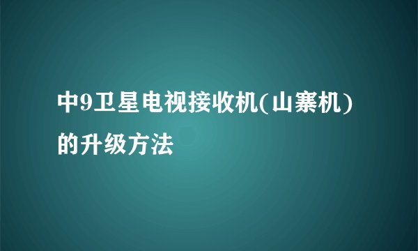 中9卫星电视接收机(山寨机)的升级方法