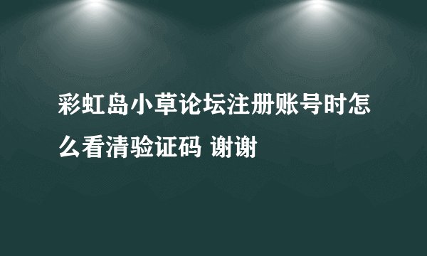 彩虹岛小草论坛注册账号时怎么看清验证码 谢谢