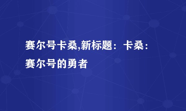 赛尔号卡桑,新标题：卡桑：赛尔号的勇者