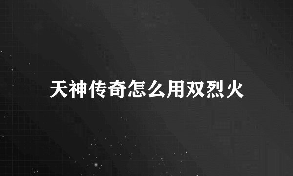 天神传奇怎么用双烈火
