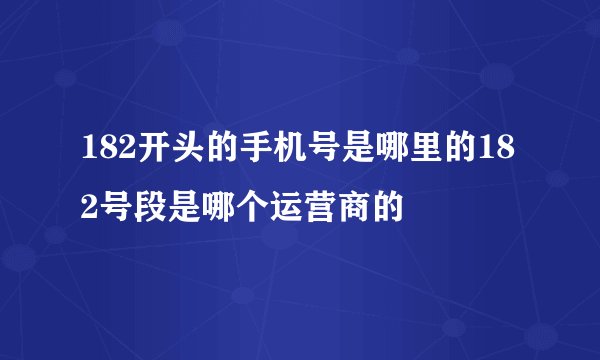 182开头的手机号是哪里的182号段是哪个运营商的