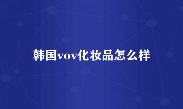韩国vov化妆品怎么样