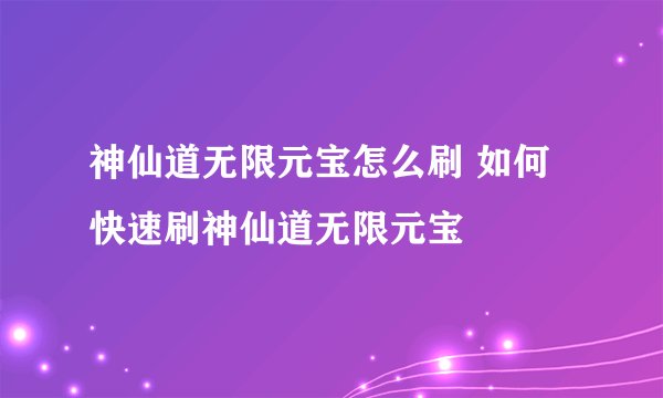 神仙道无限元宝怎么刷 如何快速刷神仙道无限元宝