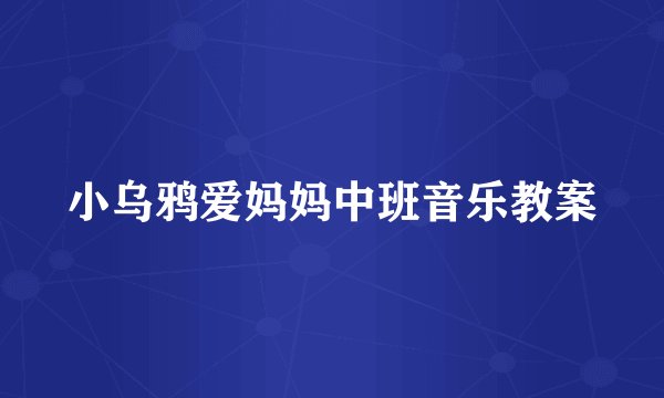 小乌鸦爱妈妈中班音乐教案
