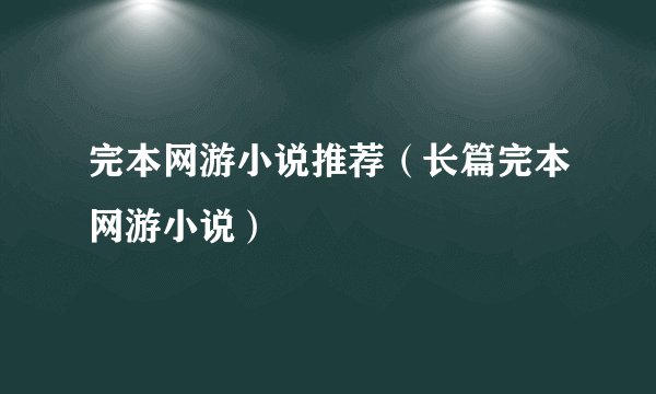 完本网游小说推荐（长篇完本网游小说）