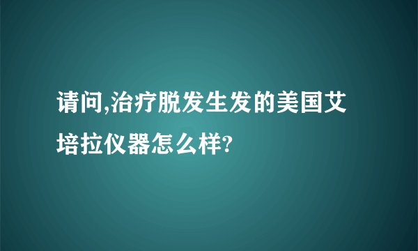 请问,治疗脱发生发的美国艾培拉仪器怎么样?