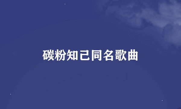 碳粉知己同名歌曲