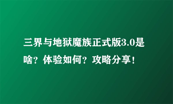 三界与地狱魔族正式版3.0是啥？体验如何？攻略分享！