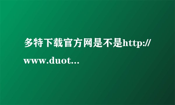 多特下载官方网是不是http://www.duote.com/?91