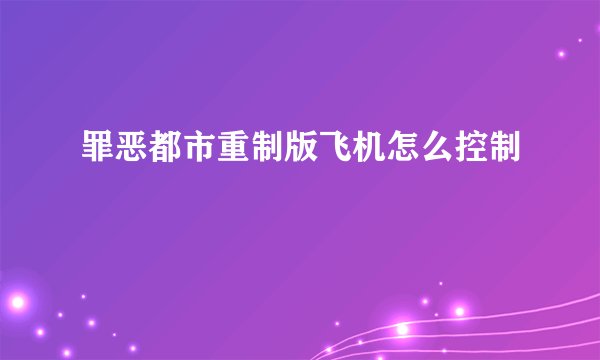 罪恶都市重制版飞机怎么控制