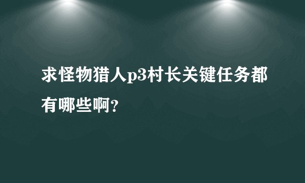 求怪物猎人p3村长关键任务都有哪些啊？