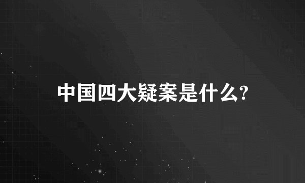 中国四大疑案是什么?