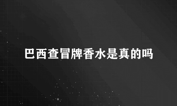 巴西查冒牌香水是真的吗