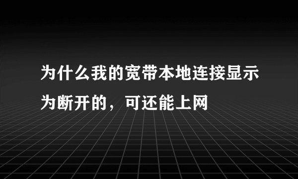 为什么我的宽带本地连接显示为断开的,可还能上网