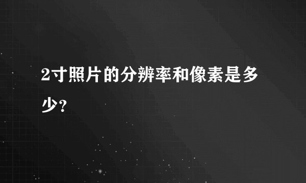 2寸照片的分辨率和像素是多少？