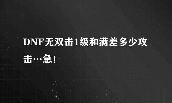 DNF无双击1级和满差多少攻击…急！