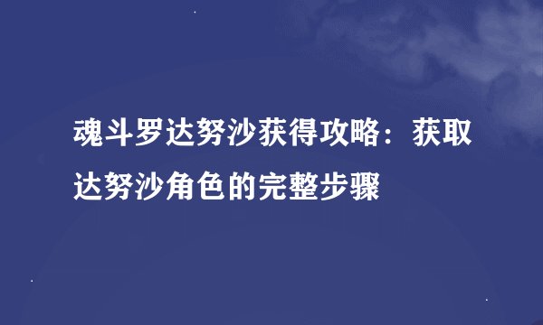 魂斗罗达努沙获得攻略：获取达努沙角色的完整步骤