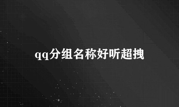 qq分组名称好听超拽
