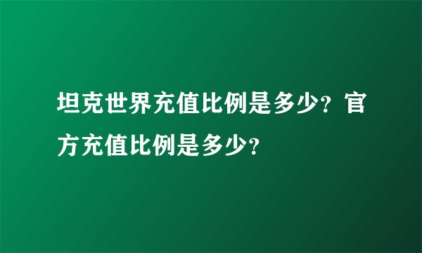 坦克世界充值比例是多少?官方充值比例是多少?