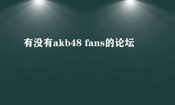 有没有akb48 fans的论坛