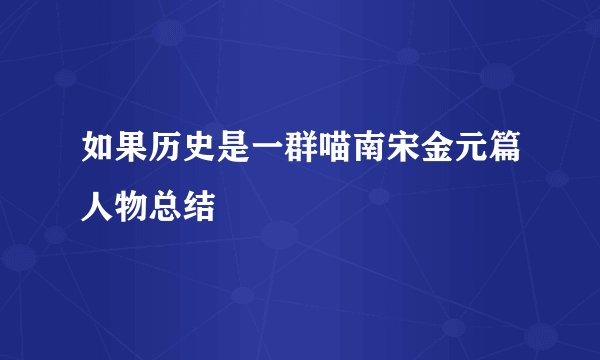 如果历史是一群喵南宋金元篇人物总结