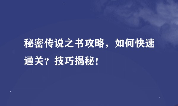 秘密传说之书攻略，如何快速通关？技巧揭秘！