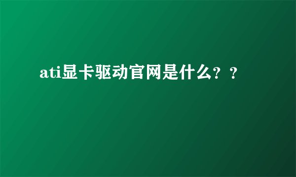 ati显卡驱动官网是什么？？