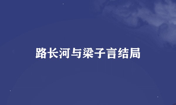 路长河与梁子言结局