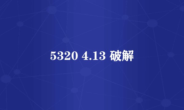5320 4.13 破解