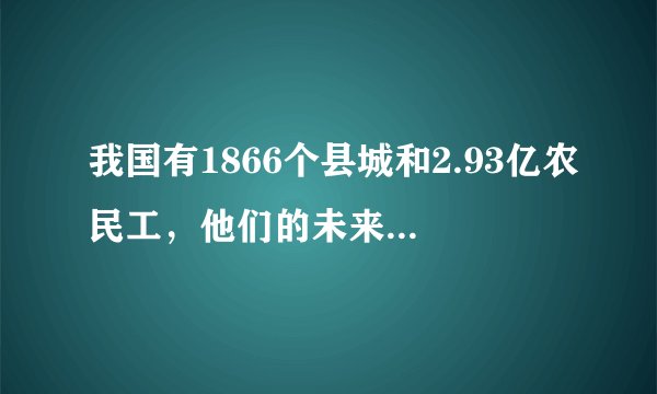 我国有1866个县城和2.93亿农民工,他们的未来该怎么办?