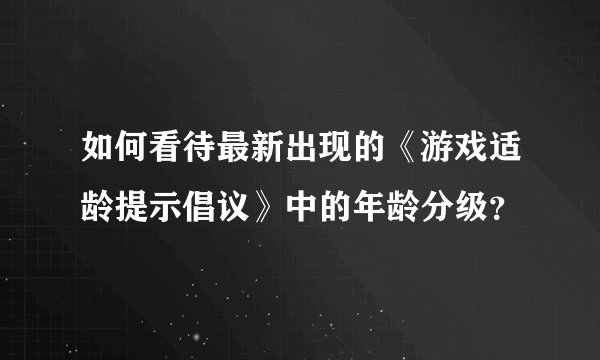 如何看待最新出现的《游戏适龄提示倡议》中的年龄分级?